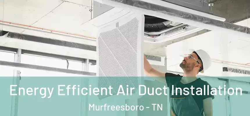  Energy Efficient Air Duct Installation Murfreesboro - TN