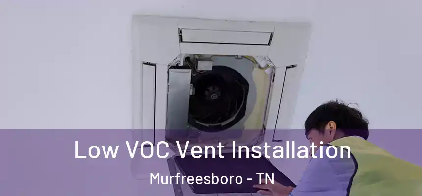  Low VOC Vent Installation Murfreesboro - TN